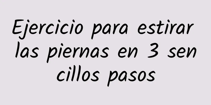 Ejercicio para estirar las piernas en 3 sencillos pasos