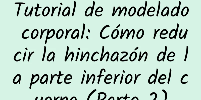 Tutorial de modelado corporal: Cómo reducir la hinchazón de la parte inferior del cuerpo (Parte 2)