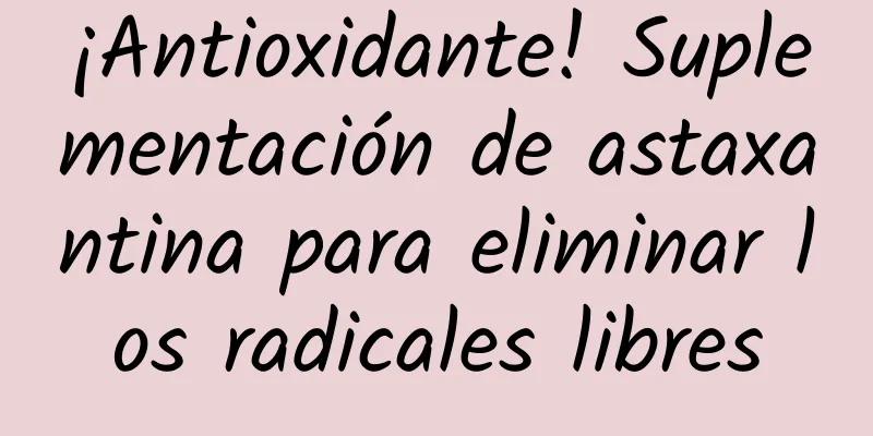 ¡Antioxidante! Suplementación de astaxantina para eliminar los radicales libres