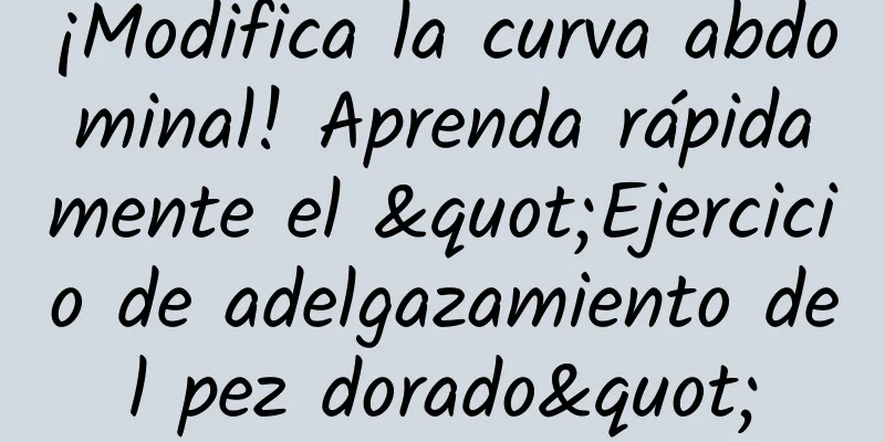 ¡Modifica la curva abdominal! Aprenda rápidamente el "Ejercicio de adelgazamiento del pez dorado"