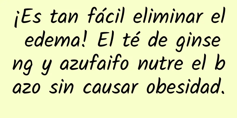 ¡Es tan fácil eliminar el edema! El té de ginseng y azufaifo nutre el bazo sin causar obesidad.