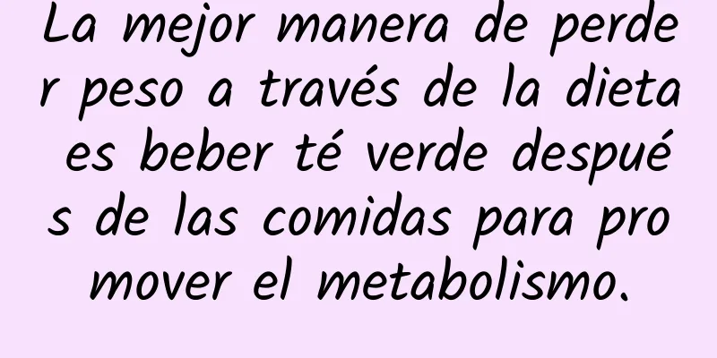 La mejor manera de perder peso a través de la dieta es beber té verde después de las comidas para promover el metabolismo.