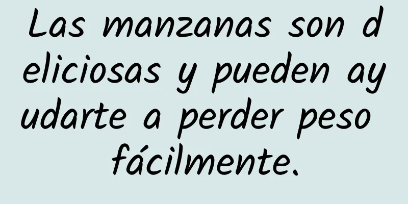Las manzanas son deliciosas y pueden ayudarte a perder peso fácilmente.
