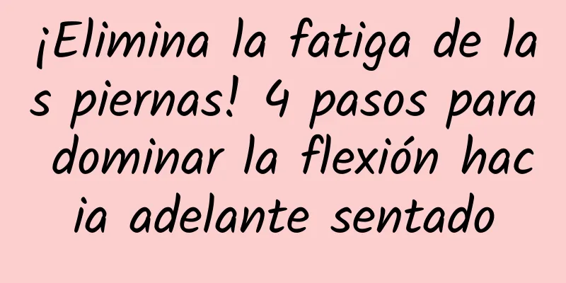 ¡Elimina la fatiga de las piernas! 4 pasos para dominar la flexión hacia adelante sentado