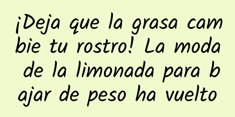 ¡Deja que la grasa cambie tu rostro! La moda de la limonada para bajar de peso ha vuelto