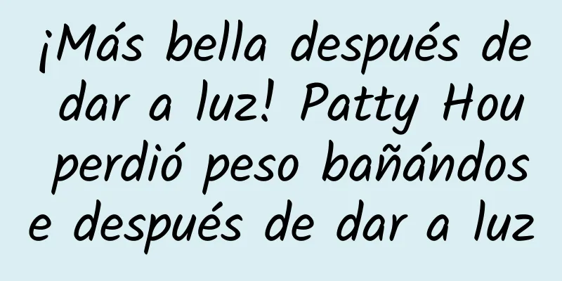 ¡Más bella después de dar a luz! Patty Hou perdió peso bañándose después de dar a luz