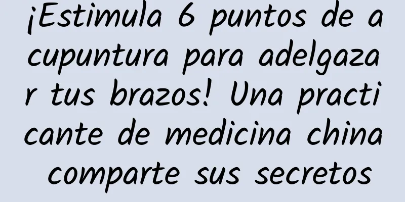 ¡Estimula 6 puntos de acupuntura para adelgazar tus brazos! Una practicante de medicina china comparte sus secretos