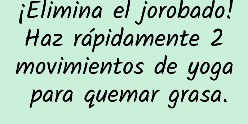 ¡Elimina el jorobado! Haz rápidamente 2 movimientos de yoga para quemar grasa.