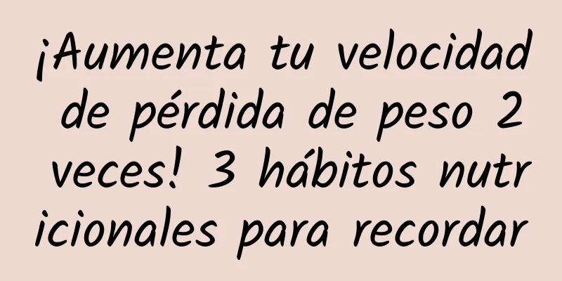 ¡Aumenta tu velocidad de pérdida de peso 2 veces! 3 hábitos nutricionales para recordar