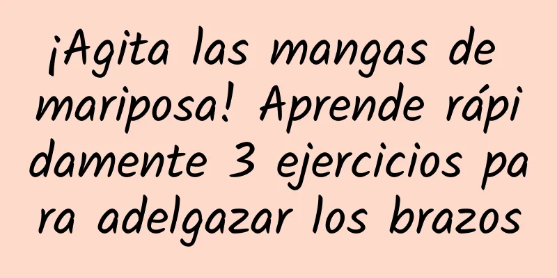 ¡Agita las mangas de mariposa! Aprende rápidamente 3 ejercicios para adelgazar los brazos