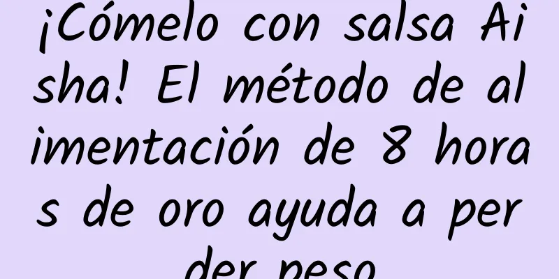 ¡Cómelo con salsa Aisha! El método de alimentación de 8 horas de oro ayuda a perder peso