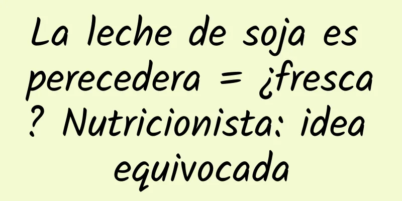 La leche de soja es perecedera = ¿fresca? Nutricionista: idea equivocada