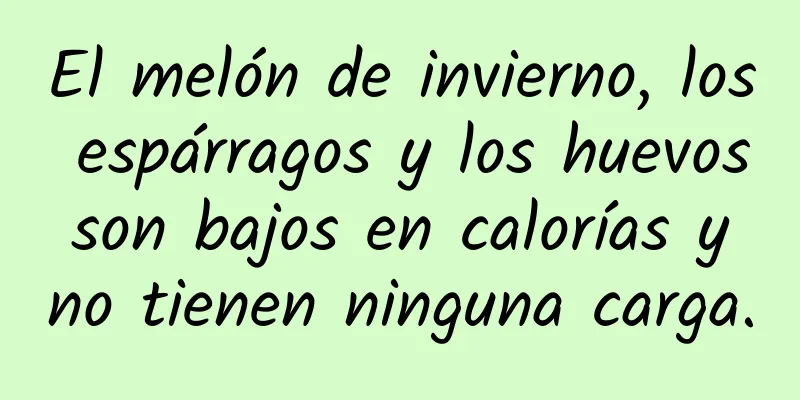 El melón de invierno, los espárragos y los huevos son bajos en calorías y no tienen ninguna carga.