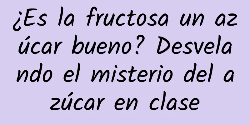 ¿Es la fructosa un azúcar bueno? Desvelando el misterio del azúcar en clase