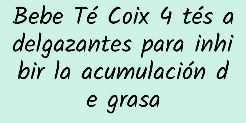 Bebe Té Coix 4 tés adelgazantes para inhibir la acumulación de grasa