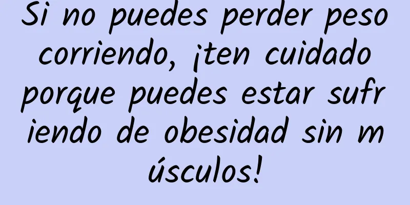 Si no puedes perder peso corriendo, ¡ten cuidado porque puedes estar sufriendo de obesidad sin músculos!