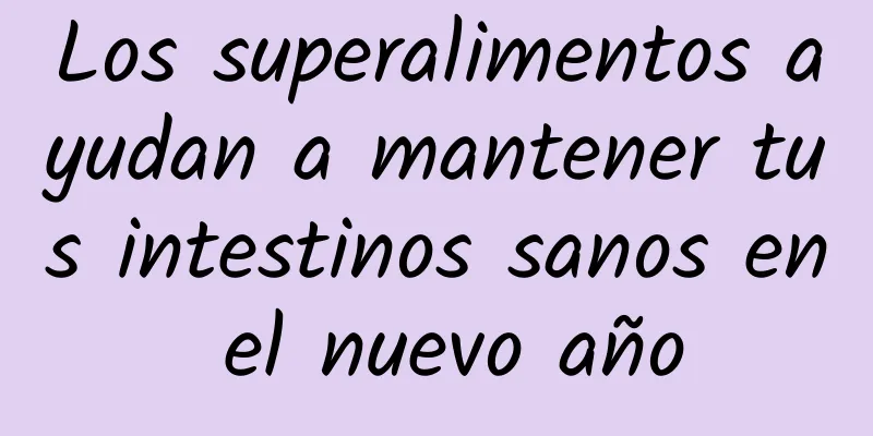 Los superalimentos ayudan a mantener tus intestinos sanos en el nuevo año