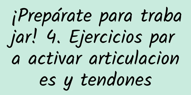 ¡Prepárate para trabajar! 4. Ejercicios para activar articulaciones y tendones