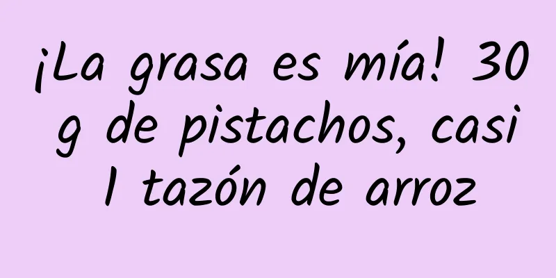 ¡La grasa es mía! 30 g de pistachos, casi 1 tazón de arroz
