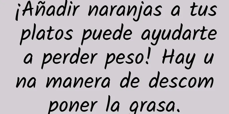 ¡Añadir naranjas a tus platos puede ayudarte a perder peso! Hay una manera de descomponer la grasa.