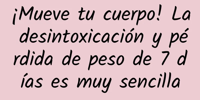 ¡Mueve tu cuerpo! La desintoxicación y pérdida de peso de 7 días es muy sencilla