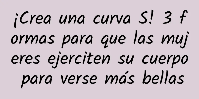 ¡Crea una curva S! 3 formas para que las mujeres ejerciten su cuerpo para verse más bellas
