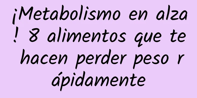 ¡Metabolismo en alza! 8 alimentos que te hacen perder peso rápidamente