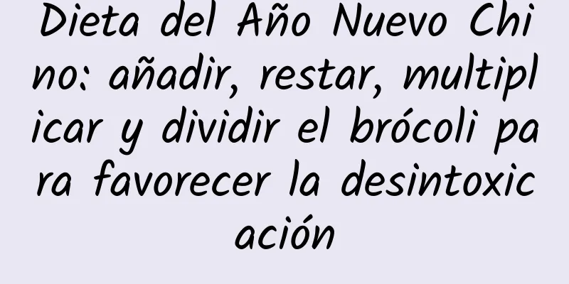 Dieta del Año Nuevo Chino: añadir, restar, multiplicar y dividir el brócoli para favorecer la desintoxicación