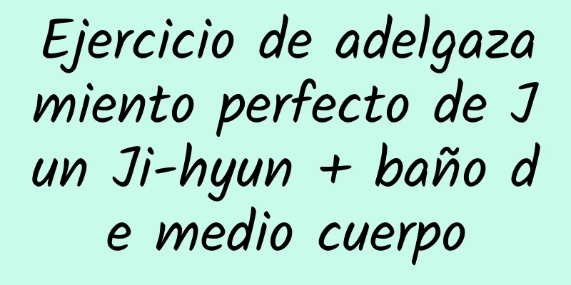 Ejercicio de adelgazamiento perfecto de Jun Ji-hyun + baño de medio cuerpo