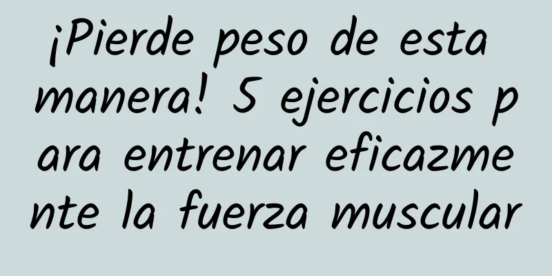 ¡Pierde peso de esta manera! 5 ejercicios para entrenar eficazmente la fuerza muscular