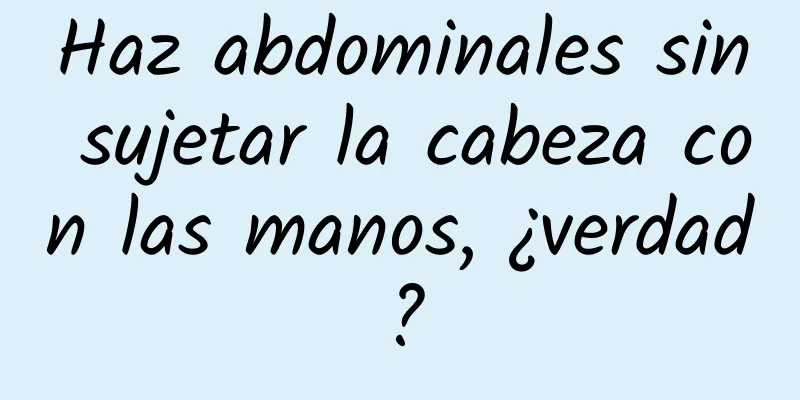 Haz abdominales sin sujetar la cabeza con las manos, ¿verdad?