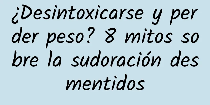 ¿Desintoxicarse y perder peso? 8 mitos sobre la sudoración desmentidos