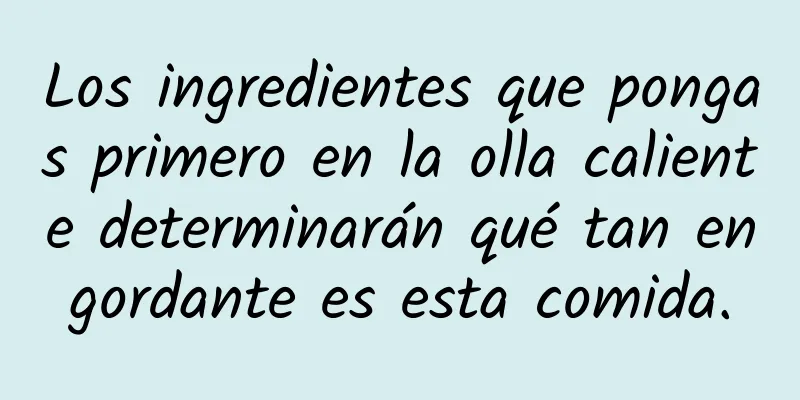 Los ingredientes que pongas primero en la olla caliente determinarán qué tan engordante es esta comida.