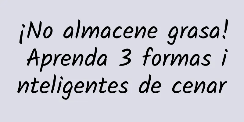 ¡No almacene grasa! Aprenda 3 formas inteligentes de cenar
