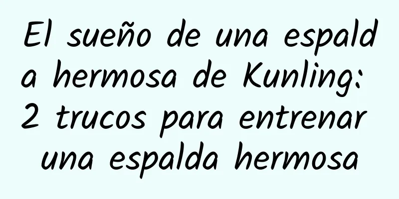 El sueño de una espalda hermosa de Kunling: 2 trucos para entrenar una espalda hermosa