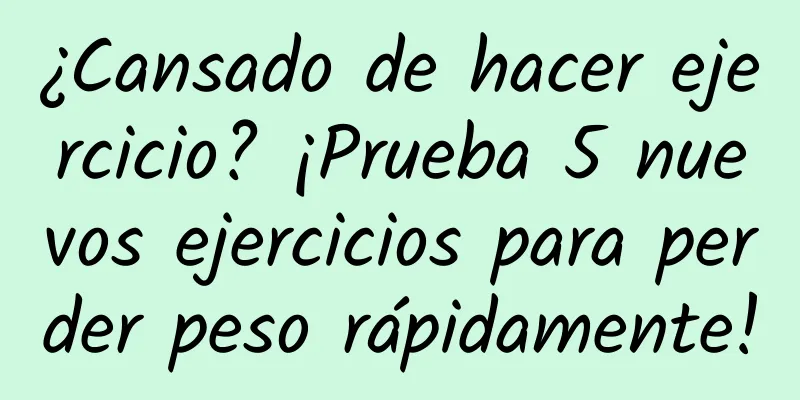¿Cansado de hacer ejercicio? ¡Prueba 5 nuevos ejercicios para perder peso rápidamente!
