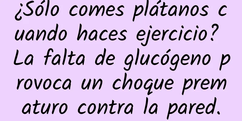 ¿Sólo comes plátanos cuando haces ejercicio? La falta de glucógeno provoca un choque prematuro contra la pared.