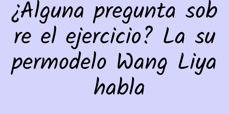 ¿Alguna pregunta sobre el ejercicio? La supermodelo Wang Liya habla
