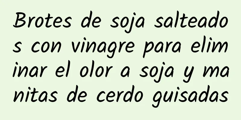 Brotes de soja salteados con vinagre para eliminar el olor a soja y manitas de cerdo guisadas