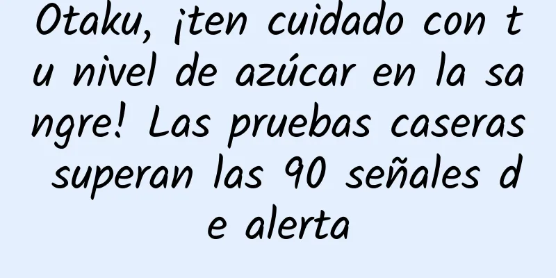 Otaku, ¡ten cuidado con tu nivel de azúcar en la sangre! Las pruebas caseras superan las 90 señales de alerta