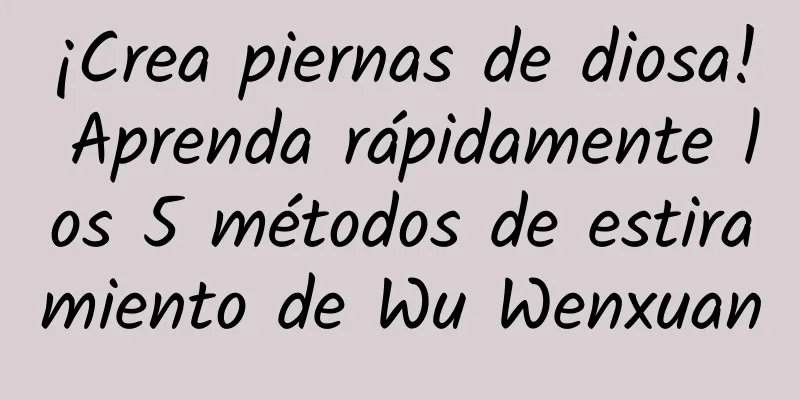 ¡Crea piernas de diosa! Aprenda rápidamente los 5 métodos de estiramiento de Wu Wenxuan
