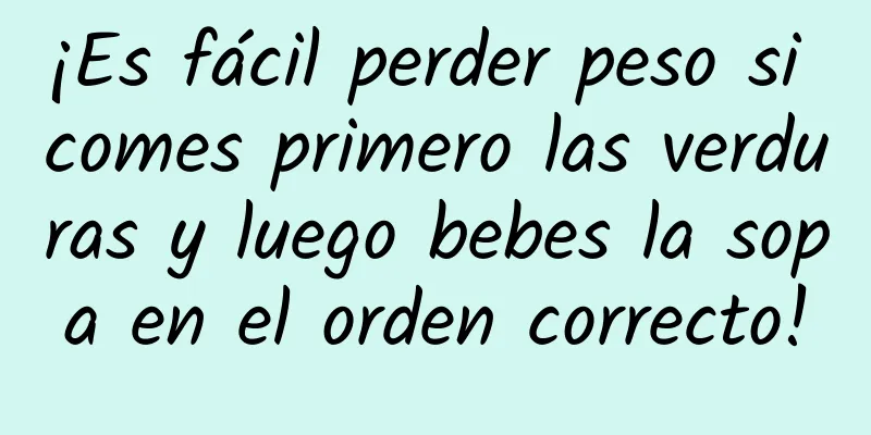 ¡Es fácil perder peso si comes primero las verduras y luego bebes la sopa en el orden correcto!
