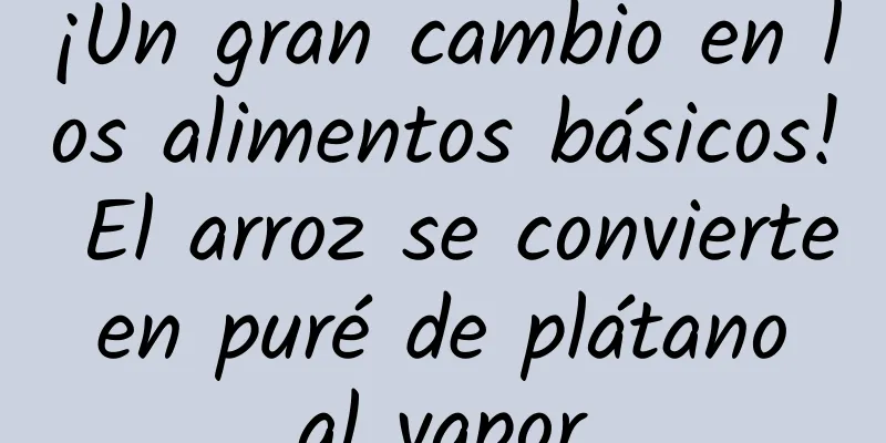 ¡Un gran cambio en los alimentos básicos! El arroz se convierte en puré de plátano al vapor
