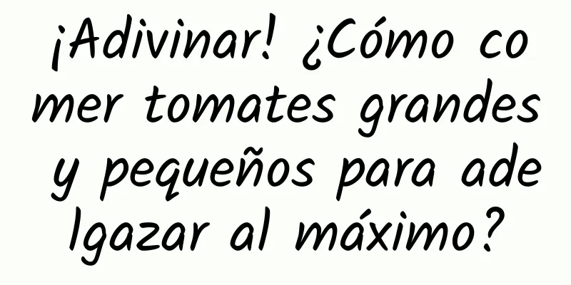 ¡Adivinar! ¿Cómo comer tomates grandes y pequeños para adelgazar al máximo?