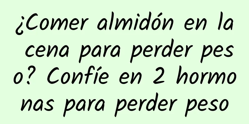 ¿Comer almidón en la cena para perder peso? Confíe en 2 hormonas para perder peso