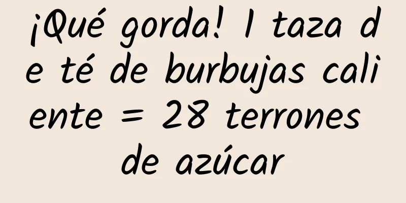 ¡Qué gorda! 1 taza de té de burbujas caliente = 28 terrones de azúcar