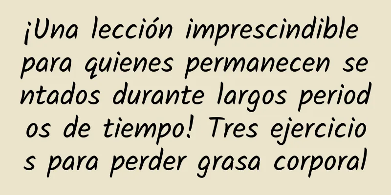 ¡Una lección imprescindible para quienes permanecen sentados durante largos periodos de tiempo! Tres ejercicios para perder grasa corporal