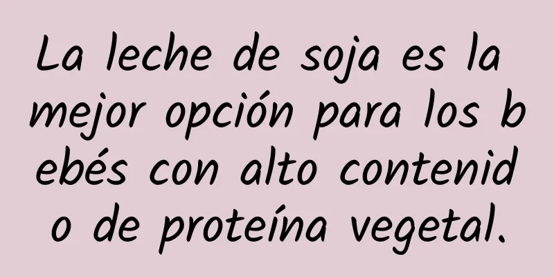 La leche de soja es la mejor opción para los bebés con alto contenido de proteína vegetal.