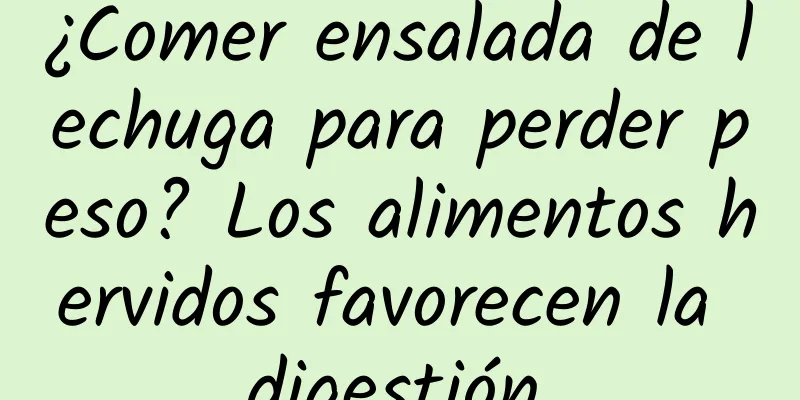 ¿Comer ensalada de lechuga para perder peso? Los alimentos hervidos favorecen la digestión.