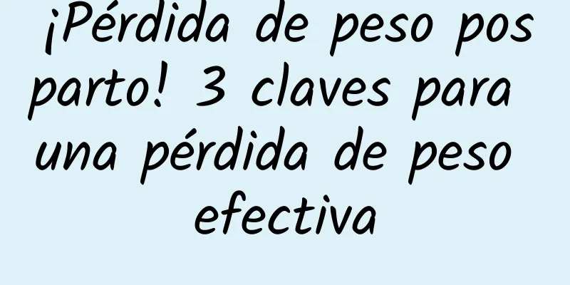 ¡Pérdida de peso posparto! 3 claves para una pérdida de peso efectiva